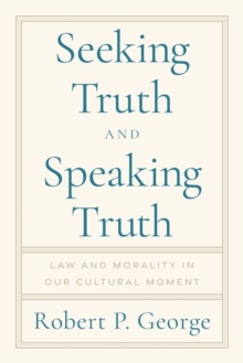 Seeking Truth and Speaking Truth : Law and Morality in Our Cultural Moment