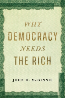 Why Democracy Needs the Rich : The Hidden Benefits of Wealth in a Free Society