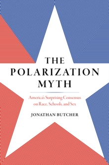 The Polarization Myth : America's Surprising Consensus on Race, Schools, and Sex