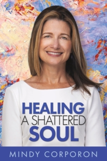 Healing a Shattered Soul : My Faithful Journey of Courageous Kindness after the Trauma and Grief of Domestic Terrorism