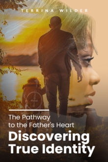 The Pathway to the Father's Heart : Discovering True Identity