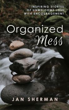 Organized Mess : Inspiring Stories of Unwelcome Loss with Encouragement