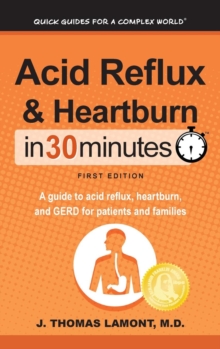 Acid Reflux & Heartburn In 30 Minutes : A guide to acid reflux, heartburn, and GERD for patients and families