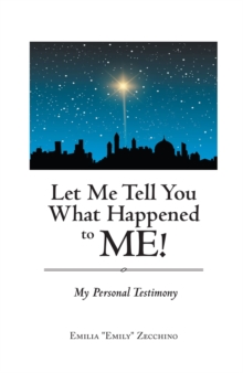 Let Me Tell You What Happened to Me! : My Personal Testimony