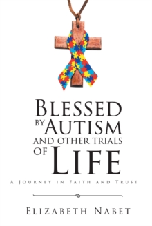 Blessed by Autism and Other Trials of Life : A Journey in Faith and Trust