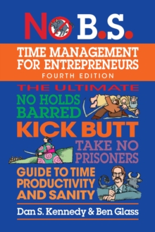 No B.S. Time Management for Entrepreneurs : The Ultimate No Holds Barred Kick Butt Take No Prisoners Guide to Time Productivity and Sanity