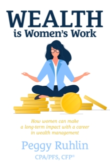 Wealth is Women's Work : How Women Can Make a Long-Term Impact with a Career in Wealth Management