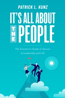 It's All About The People : The Executive's Guide to Success in Leadership and Life