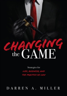 Changing the Game : Strategies for Life, Business, and the Practice of Law