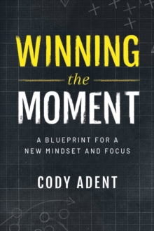 Winning the Moment : A Blueprint for a New Mindset and Focus