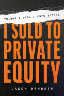 Things I Wish I Knew Before I Sold to Private Equity : An Entrepreneur's Guide