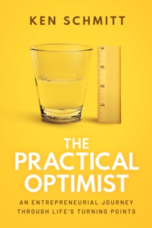 The Practical Optimist : An Entrepreneurial Journey Through Life's Turning Points