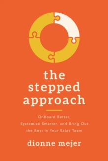 The Stepped Approach : Onboard Better, Systemize Smarter, and Bring Out the Best in Your Sales Team