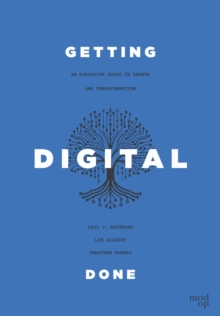 Getting Digital Done : An Executive Guide to Growth and Transformation