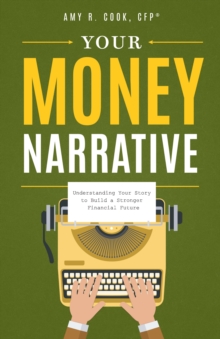 Your Money Narrative : Understanding Your Story to Build a Stronger Financial Future