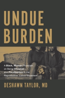 Undue Burden : A Black, Woman Physician on Being Christian and Pro-Abortion in the Productive Justice Movement