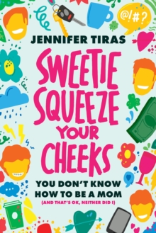 Sweetie...Squeeze Your Cheeks! : You Don't Know How to Be a Mom (And That's OK, Neither Did I)