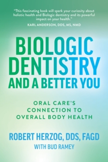 Biologic Dentistry and a Better You : Oral Care's Connection to Overall Body Health