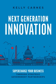 Next Generation Innovation : Supercharge Your Business through Strategic Government Partnerships