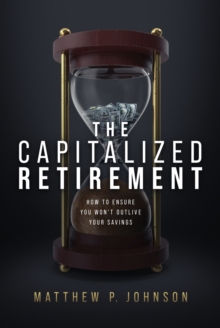 The Capitalized Retirement : How to Ensure You Won't Outlive Your Savings