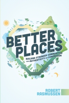 Better Places : Building Stronger Communities With Authenticity and Compassion