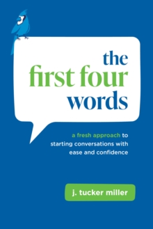 The First Four Words : A Fresh Approach to Starting Conversations With Ease and Confidence