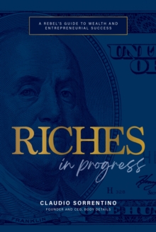 Riches in Progress : A Rebel's Guide to Wealth and Entrepreneurial Success