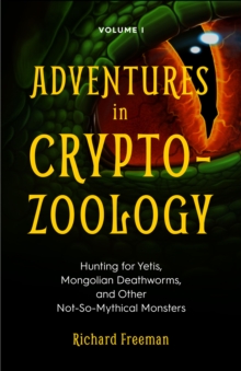 Adventures in Cryptozoology Volume 1 : Hunting for Yetis, Mongolian Deathworms, and Other Not-So-Mythical Monsters