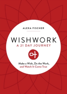 Wishwork : A 21 Day Journey: Make a Wish, Do the Work, and Watch It Come True