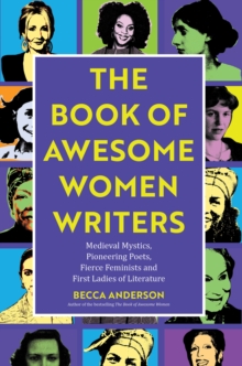 The Book of Awesome Women Writers : Medieval Mystics, Pioneering Poets, Fierce Feminists and First Ladies of Literature