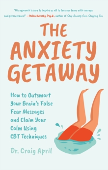 The Anxiety Getaway : How to Outsmart Your Brain's False Fear Messages and Claim Your Calm Using CBT Techniques