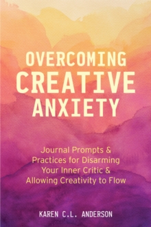 Overcoming Creative Anxiety : Journal Prompts & Practices for Disarming Your Inner Critic & Allowing Creativity to Flow (Creative Writing Skills and Confidence Builders), Paperback / softback Book Overcoming Creative Anxiety : Journal Prompts & Practices for Disarming Your Inner Critic & Allowing Creativity to Flow (Creative Writing Skills and Confidence Builders), Paperback / softback Book