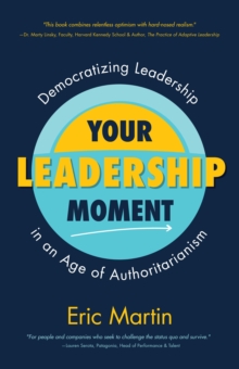 Your Leadership Moment : Democratizing Leadership In An Age Of Authoritarianism (Taking Adaptive Leadership To The Next Level)