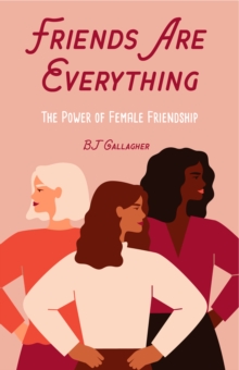 Friends Are Everything : The Power of Female Friendship