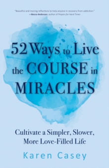 52 Ways to Live the Course in Miracles : Cultivate a Simpler, Slower, More Love-Filled Life