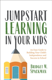 Jumpstart Learning in Your Kids : An Easy Guide to Building Your Child's Independence and Success in School