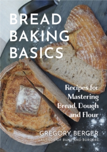 Bread Baking Basics : Recipes for Mastering Bread, Dough, and Flour