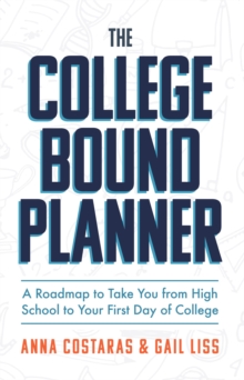 The College Bound Planner : A Roadmap to Take You from High School to Your First Day of College