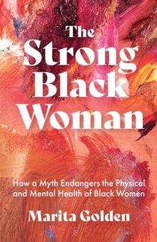 The Strong Black Woman : How a Myth Endangers the Physical and Mental Health of Black Women (African American Studies)