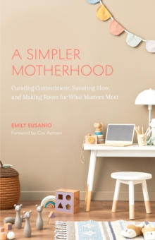 A Simpler Motherhood : Curating Contentment, Savoring Slow, and Making Room for What Matters Most (Tips for Moms, Simplify Parenting, School-Age Children)