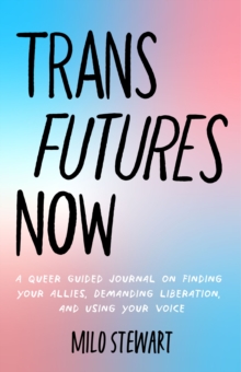 Trans Futures Now : A Queer Guided Journal on Finding Your Allies, Demanding Liberation, and Using Your Voice (Finding Yourself; Fighting Transphobia and the Gender Binary; LGBT Issues) (Ages 14-18)