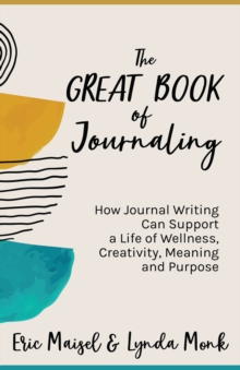 The Great Book of Journaling : How Journal Writing Can Support a Life of Wellness, Creativity, Meaning and Purpose