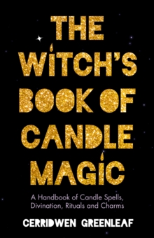The Witch's Book of Candle Magic : A Handbook of Candle Spells, Divination, Rituals, and Charms (Witchcraft for Beginners, Spell Book, New Age Mysticism)