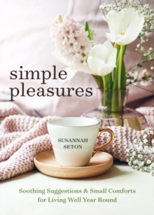 Simple Pleasures : Soothing Suggestions and Small Comforts for Living Well Year Round