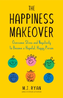 The Happiness Makeover : Overcome Stress and Negativity to Become a Hopeful, Happy Person