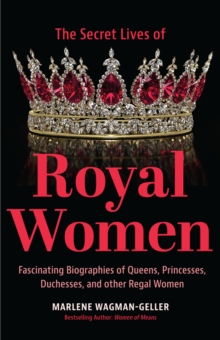 Secret Lives of Royal Women : Fascinating Biographies of Queens, Princesses, Duchesses, and Other Regal Women (Biographies of Royalty)