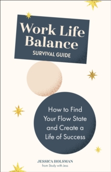 Work Life Balance Survival Guide : How to Find Your Flow State and Create a Life of Success