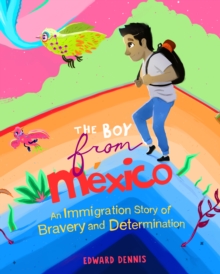 The Boy from Mexico : An Immigration Story of Bravery and Determination (Based on a true story) (Ages 5-8)