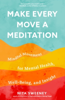 Make Every Move a Meditation : Mindful Movement for Mental Health, Well-Being, and Insight