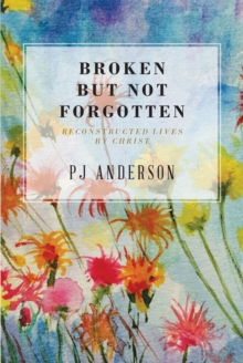 Broken But not Forgotten : Reconstructed Lives by Christ